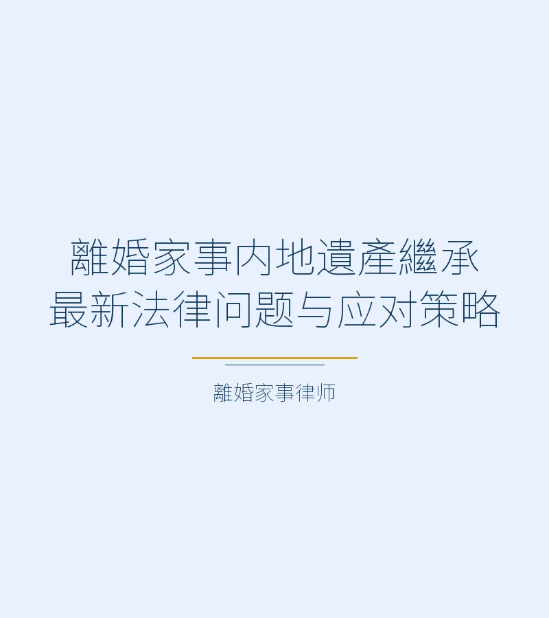離婚家事內地遺產繼承最新法律問題與應對策略