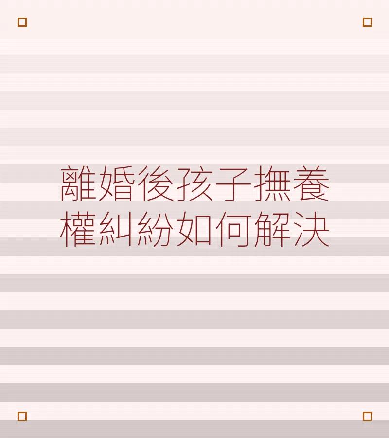 離婚後孩子撫養權糾紛如何解決