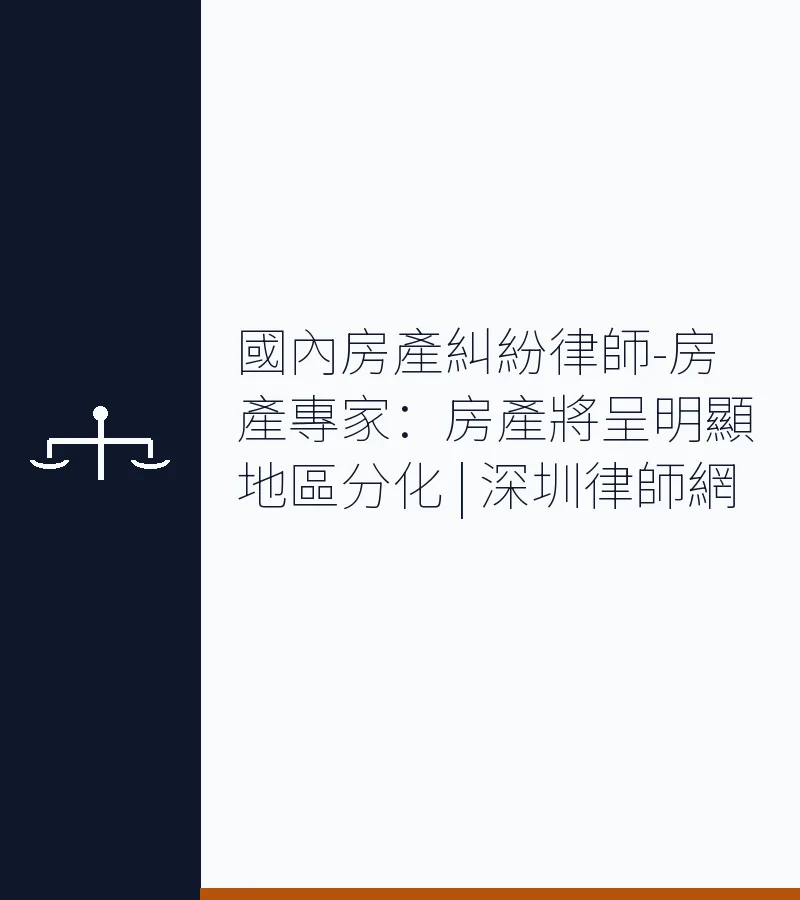 國內房產糾紛律師-房產專家：房產將呈明顯地區分化 | 深圳律師網
