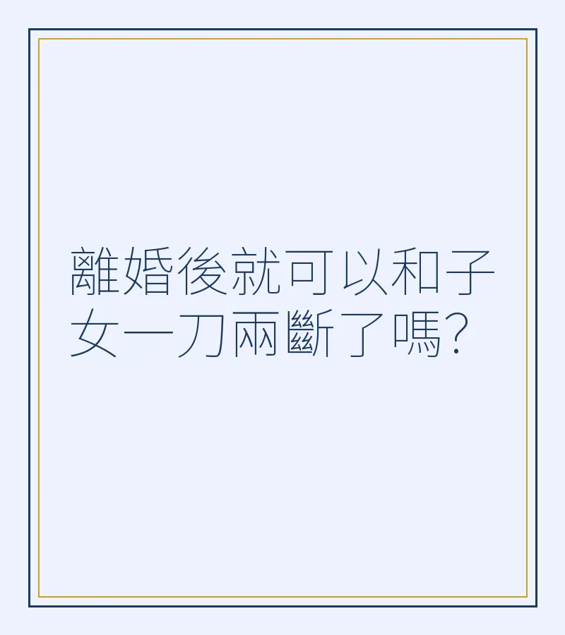 離婚後就可以和子女一刀兩斷了嗎？