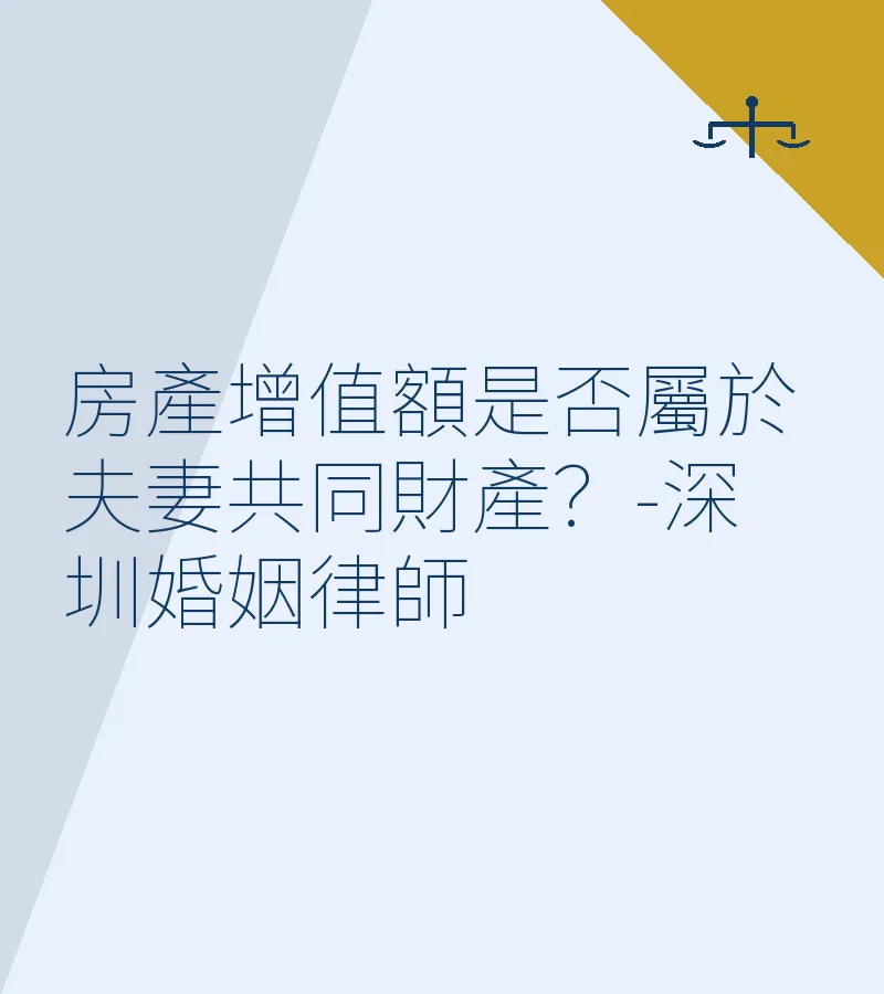 房產增值額是否屬於夫妻共同財產？-深圳婚姻律師