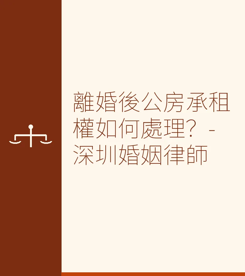 離婚後公房承租權如何處理？-深圳婚姻律師