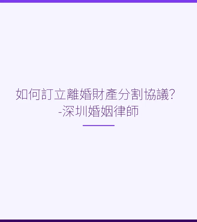如何訂立離婚財產分割協議？-深圳婚姻律師