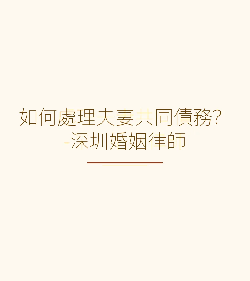 深圳、香港夫妻共同債務如何處理？律師詳解清償原則與舉證責任