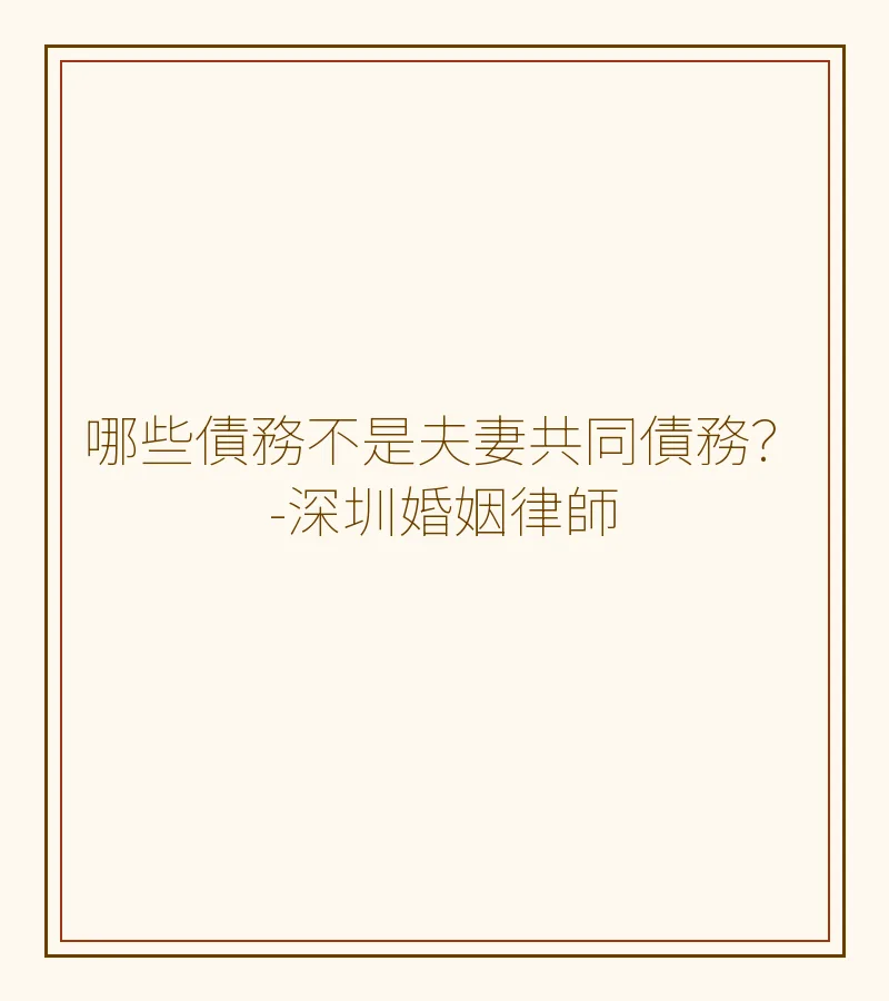 哪些債務不是夫妻共同債務？-深圳婚姻律師詳解