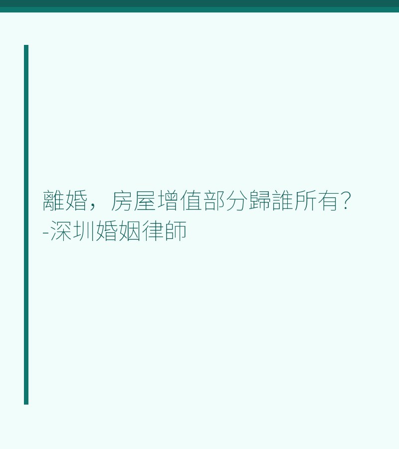 離婚，房屋增值部分歸誰所有？-深圳婚姻律師