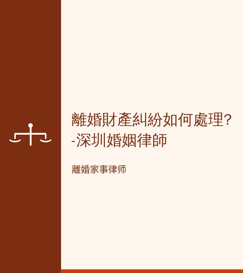 離婚財產糾紛如何處理?-深圳婚姻律師