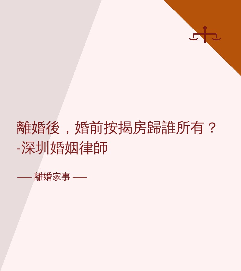 離婚後，婚前按揭房歸誰所有？-深圳婚姻律師