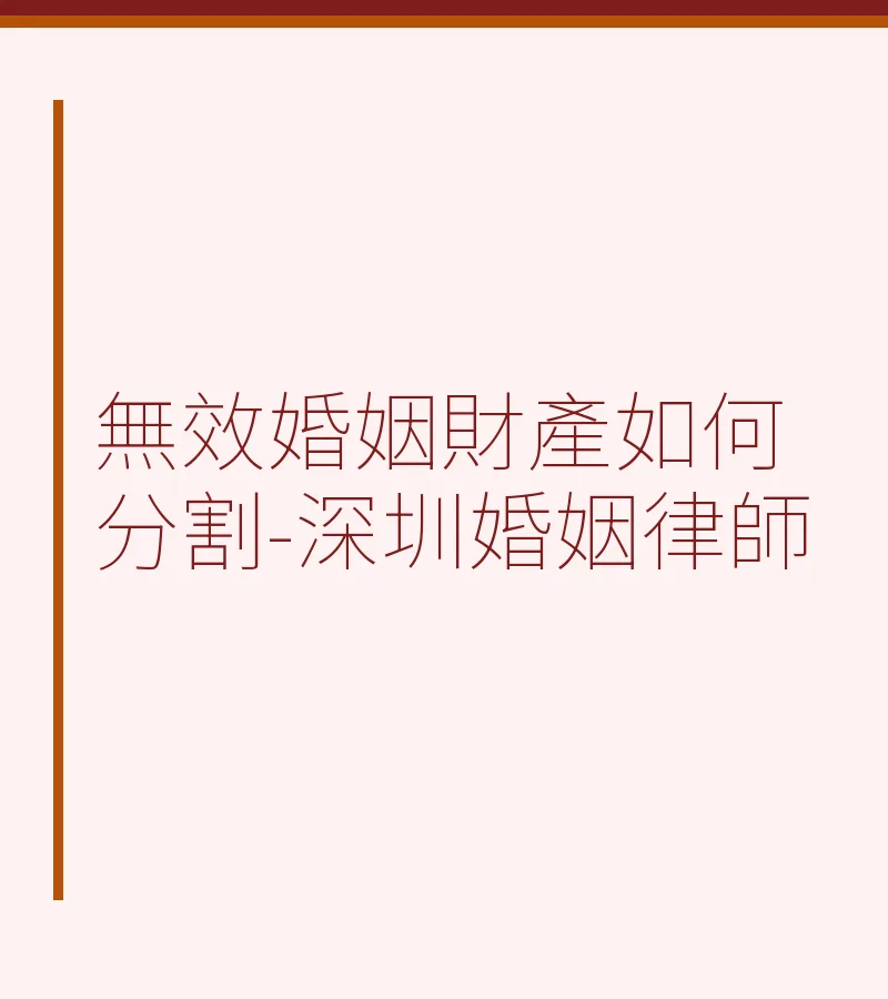 無效婚姻財產如何分割？深圳離婚律師全面解析
