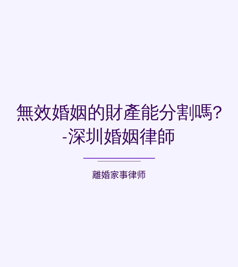 無效婚姻的財產能分割嗎?-深圳婚姻律師