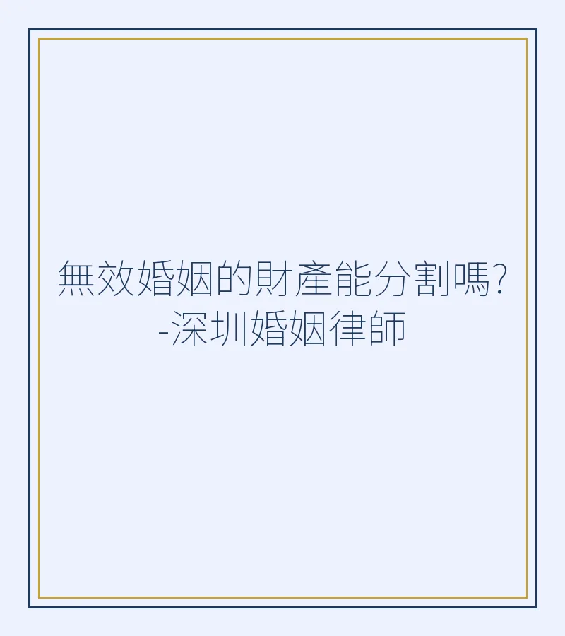 無效婚姻的財產能分割嗎?-深圳婚姻律師