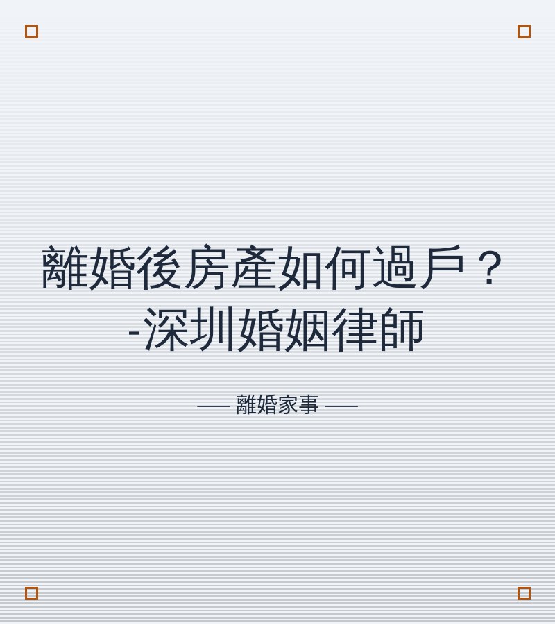 離婚後房產如何過户？-深圳婚姻律師