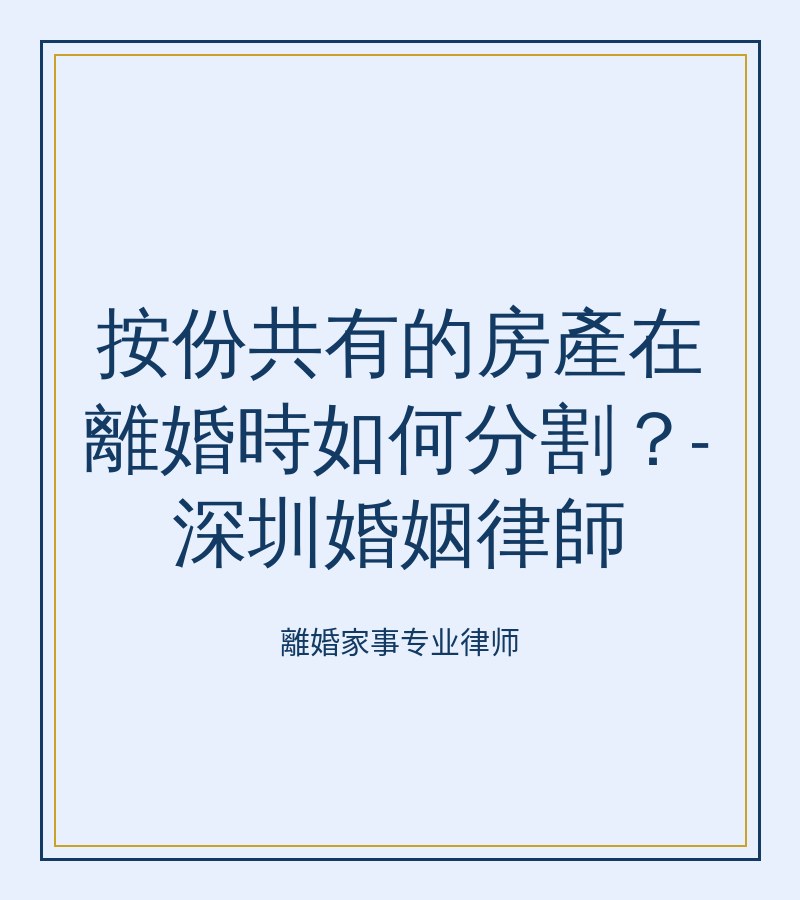 按份共有的房產在離婚時如何分割？-深圳婚姻律師