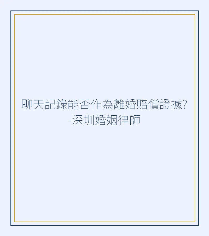 聊天記錄能否作為離婚賠償證據?-深圳婚姻律師
