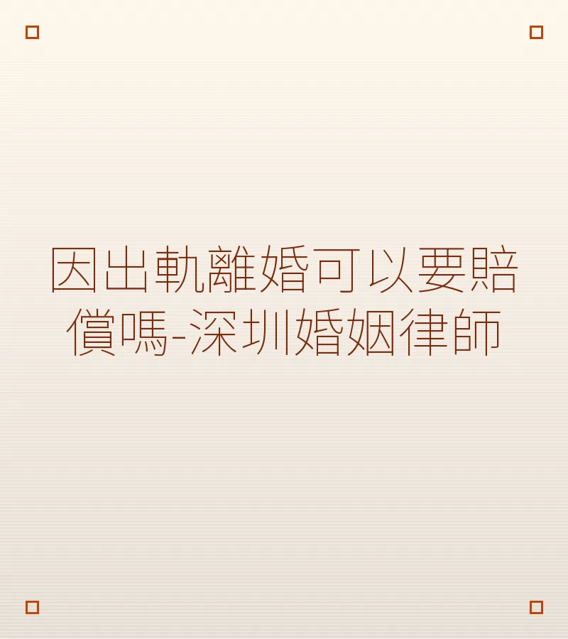 因出軌離婚可以要賠償嗎-深圳婚姻律師