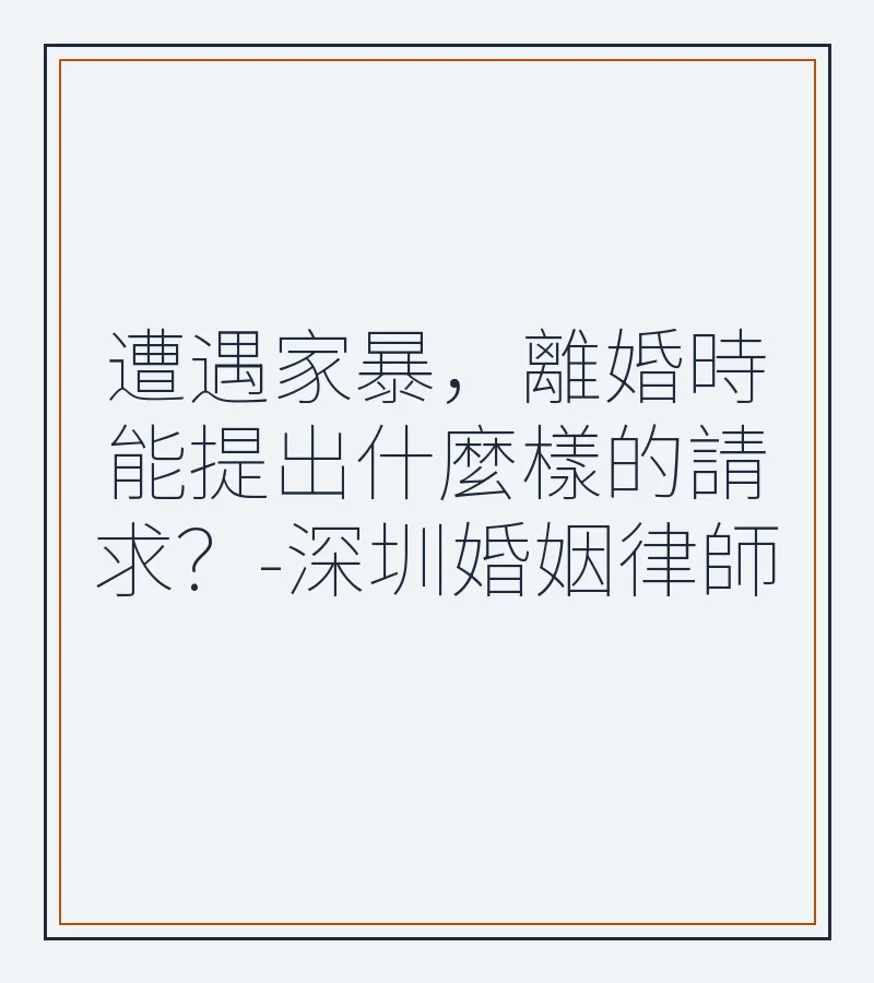 遭遇家暴，離婚時能提出什麼樣的請求？-深圳婚姻律師