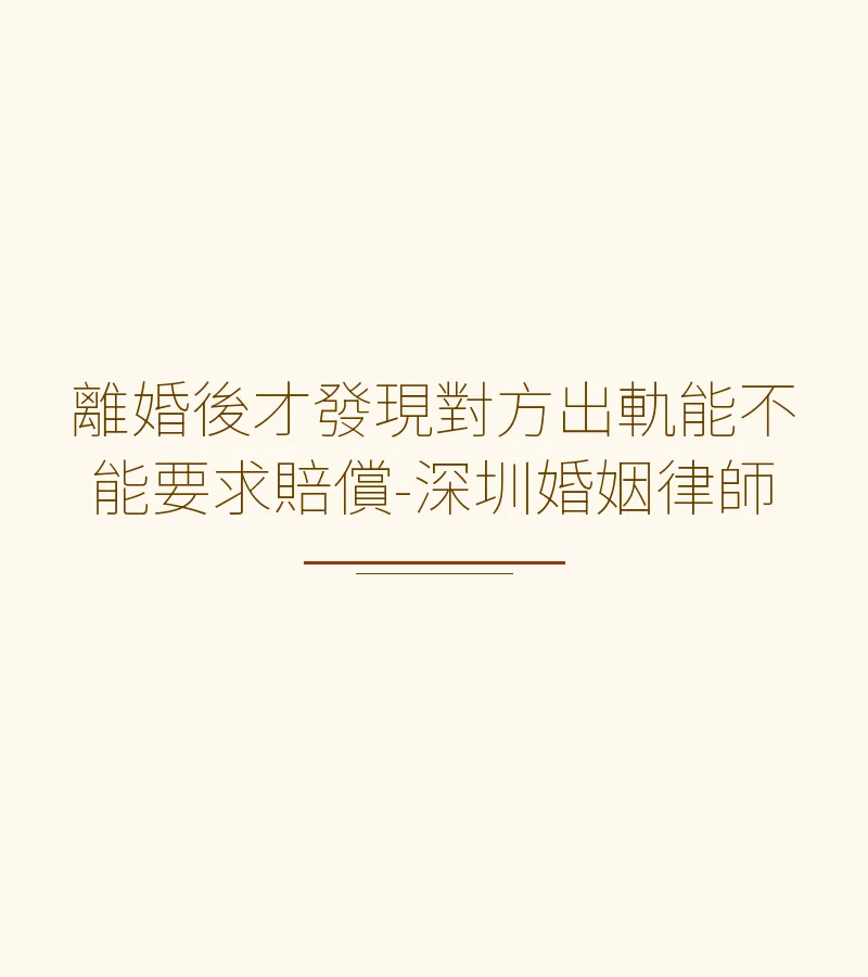 離婚後才發現對方出軌能不能要求賠償-深圳婚姻律師