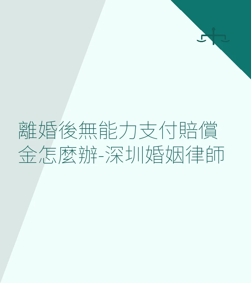 離婚後無能力支付賠償金怎麼辦？深圳離婚律師詳解法律對策