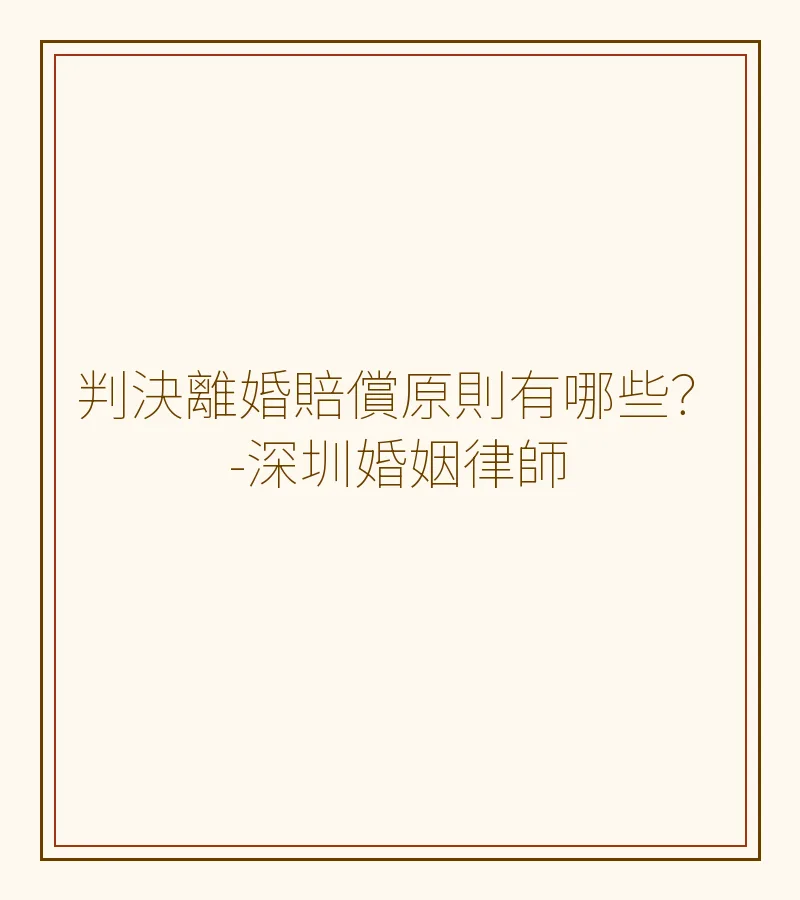 判決離婚賠償原則有哪些？-深圳婚姻律師