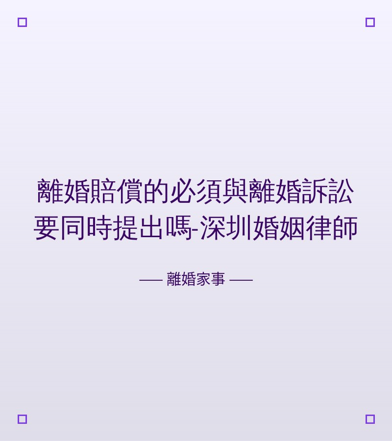 離婚賠償的必須與離婚訴訟要同時提出嗎-深圳婚姻律師