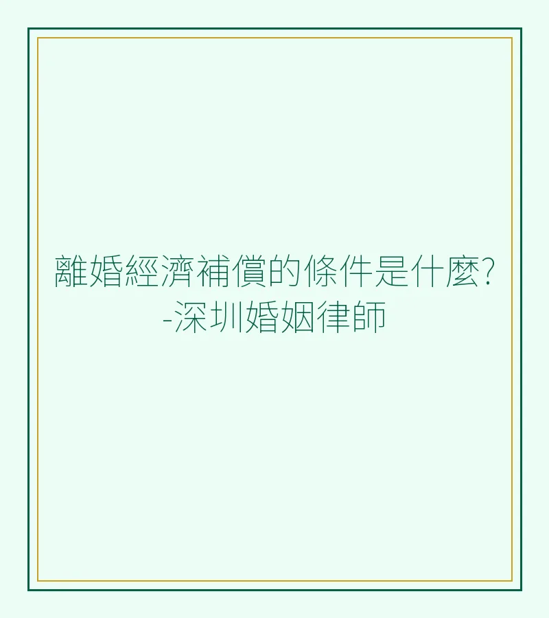 離婚經濟補償的條件、金額計算與法律權益解析 – 深圳離婚律師