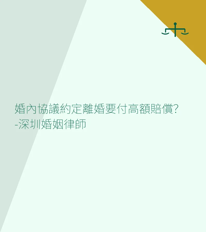 婚內協議約定離婚要付高額賠償？深圳婚姻律師解析法律效力與生效條件
