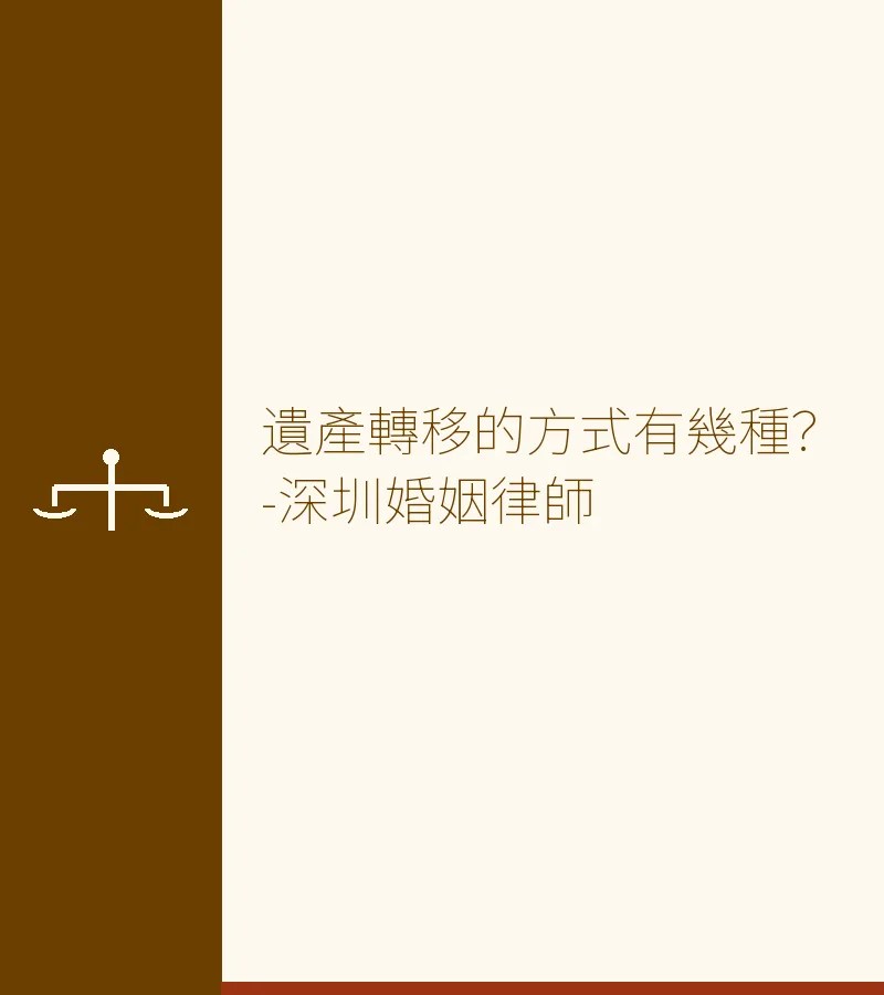 遺產轉移的方式有幾種？-深圳婚姻律師