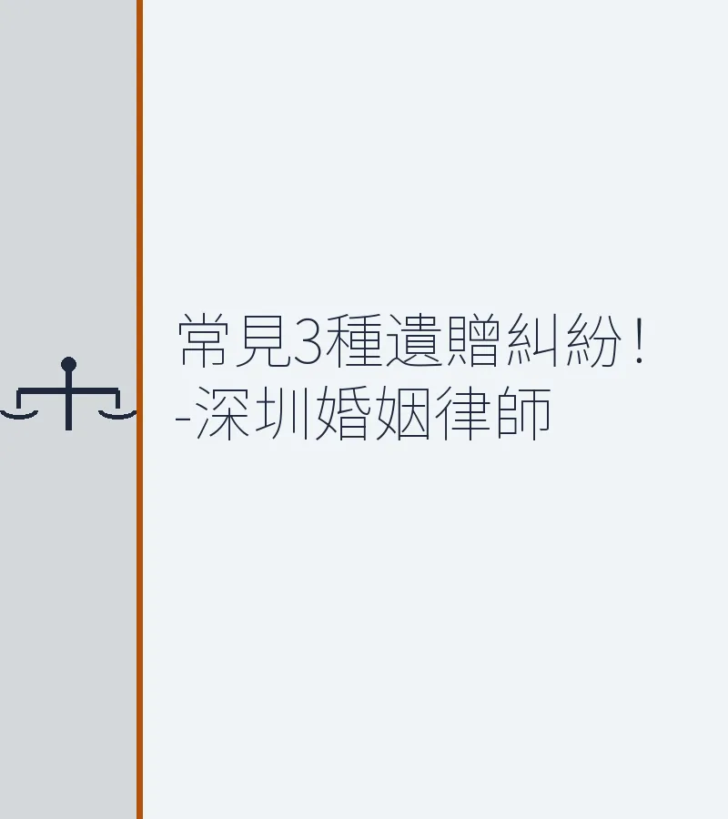 常見3種遺贈糾紛！-深圳婚姻律師