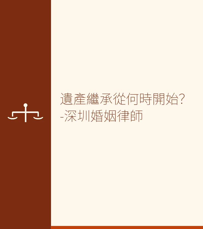 遺產繼承從何時開始？-深圳婚姻律師