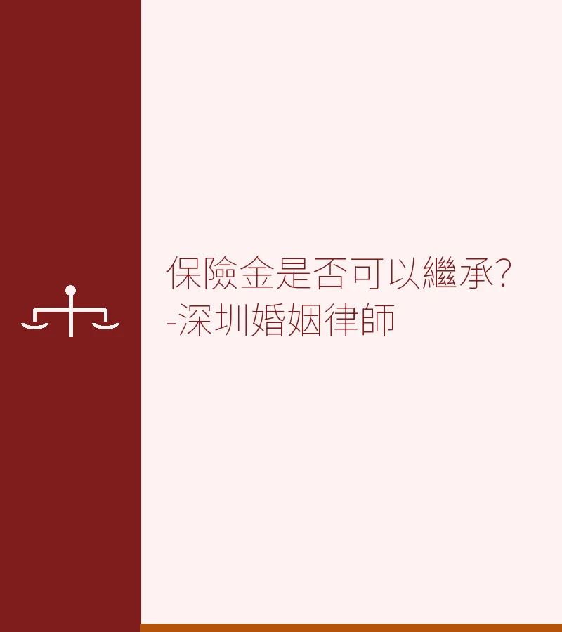 保險金是否可以繼承？深圳律師詳解保險金繼承規則（含內地遺產繼承要點）