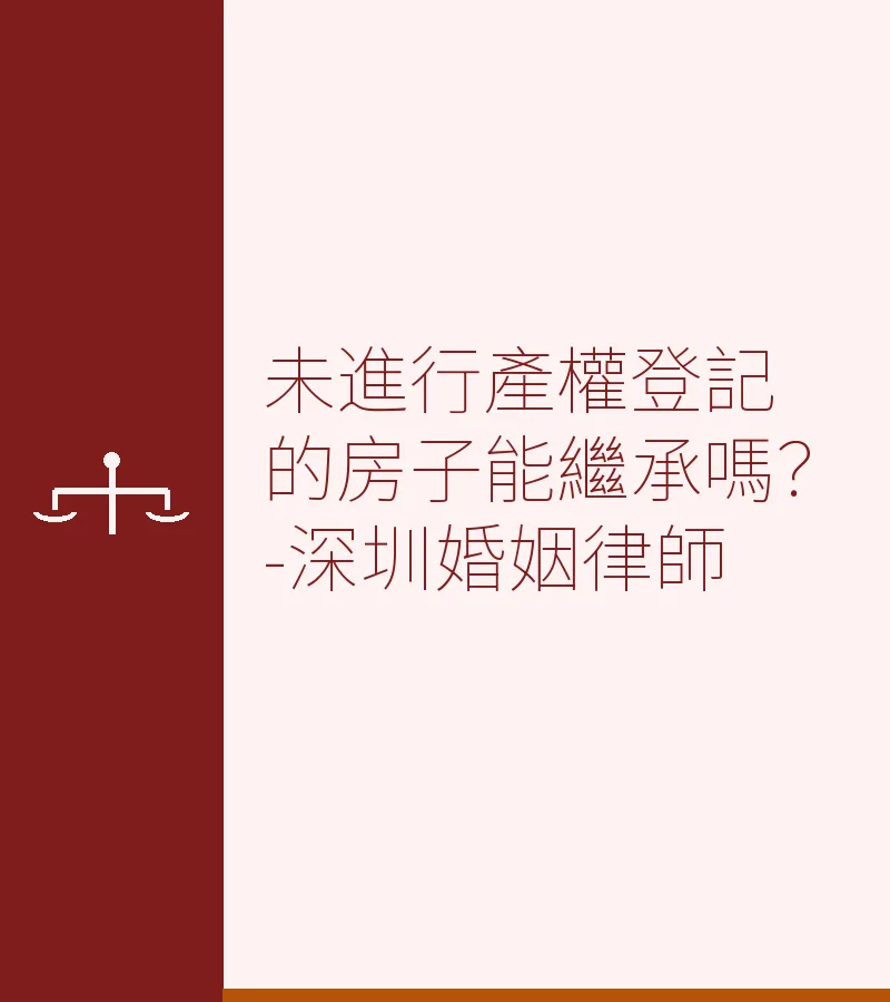 未進行產權登記的房子能繼承嗎？-深圳婚姻律師