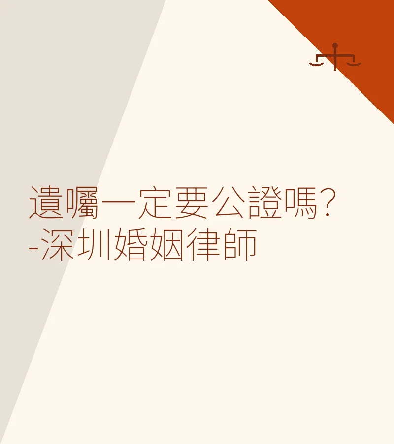 遺囑一定要公證嗎？深圳婚姻律師全面解析