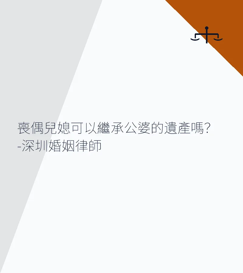 喪偶兒媳可以繼承公婆遺產嗎？深圳繼承律師解析合法條件