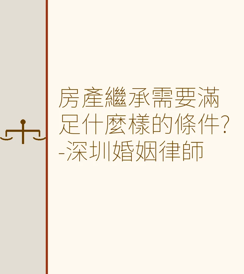 房產繼承需要滿足什麼樣的條件?-深圳婚姻律師