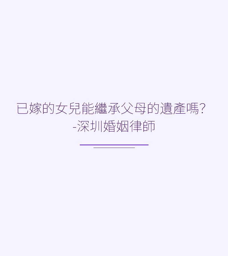 已嫁的女兒能繼承父母的遺產嗎？-深圳婚姻律師