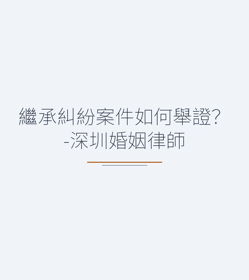 繼承糾紛案件如何舉證？-深圳婚姻律師