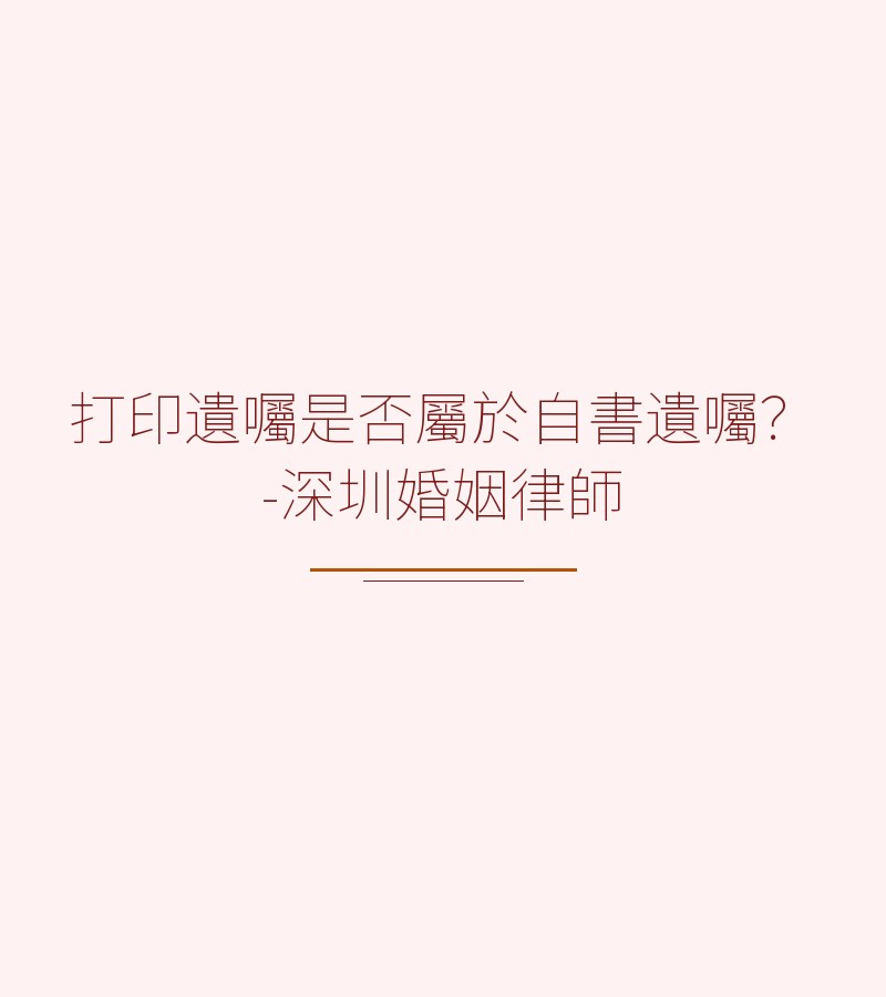 打印遺囑是否屬於自書遺囑？-深圳婚姻律師