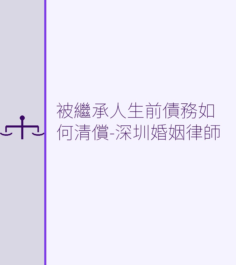 被繼承人生前債務如何清償-深圳婚姻律師
