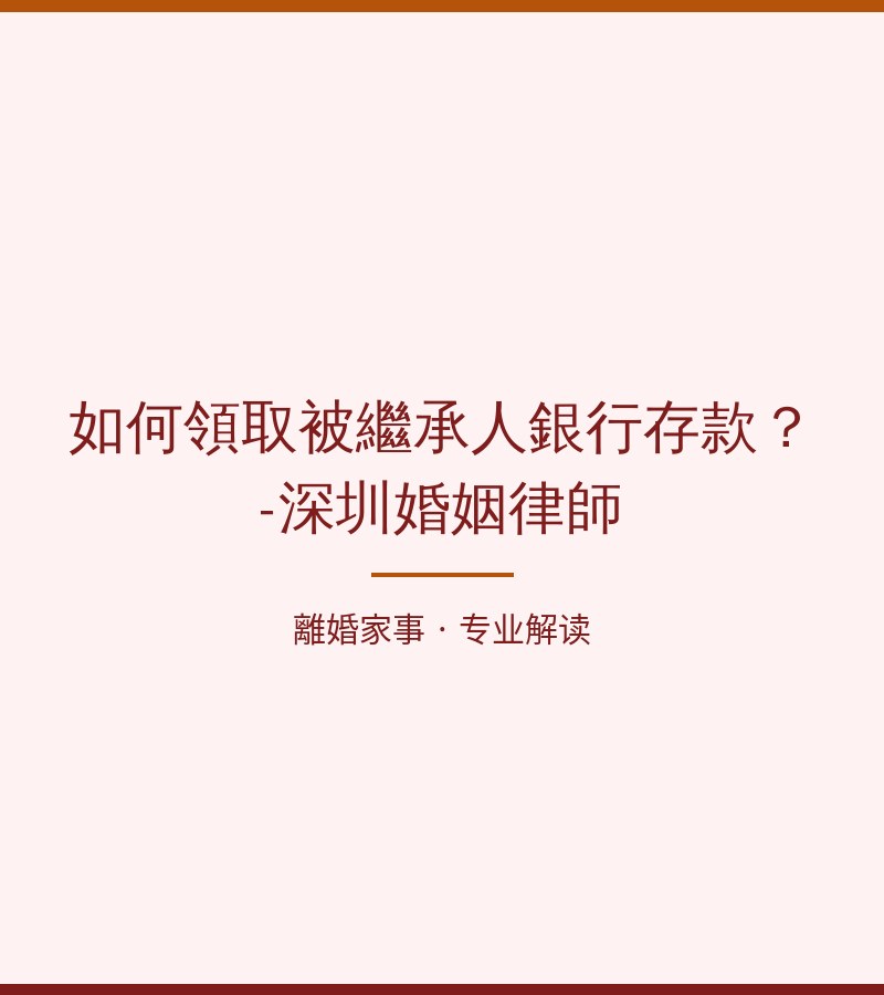 如何領取被繼承人銀行存款？-深圳婚姻律師