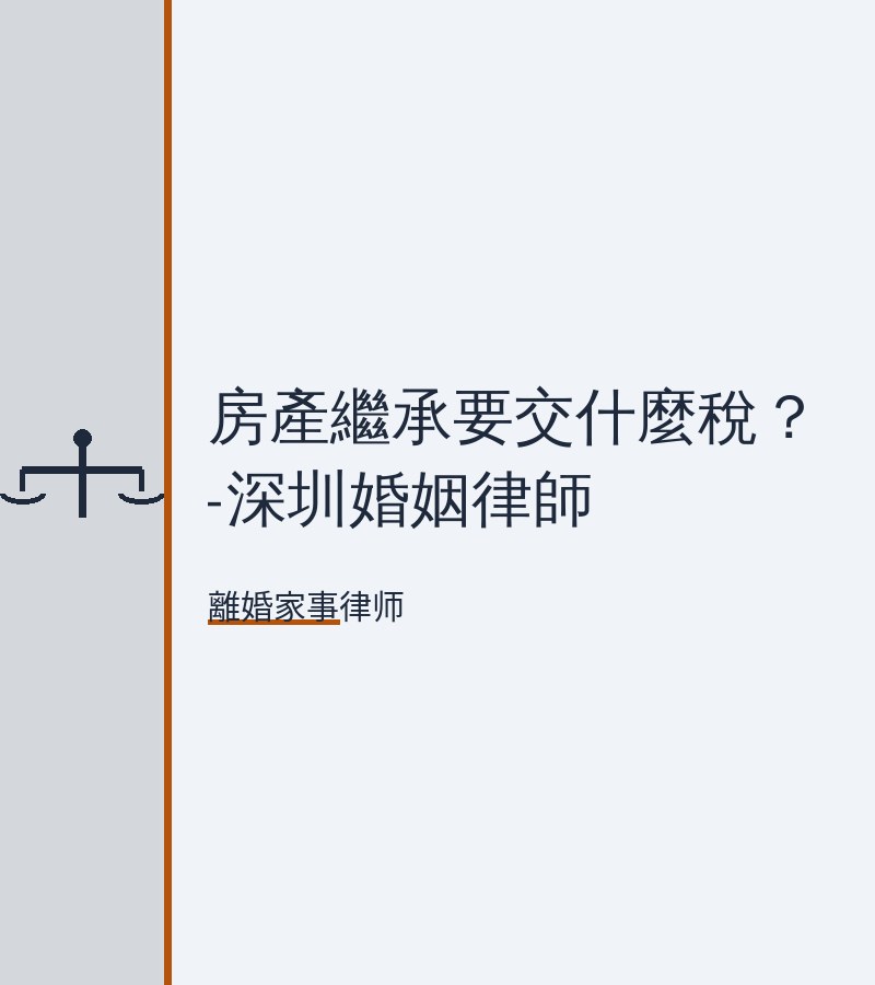 房產繼承要交什麼税？-深圳婚姻律師
