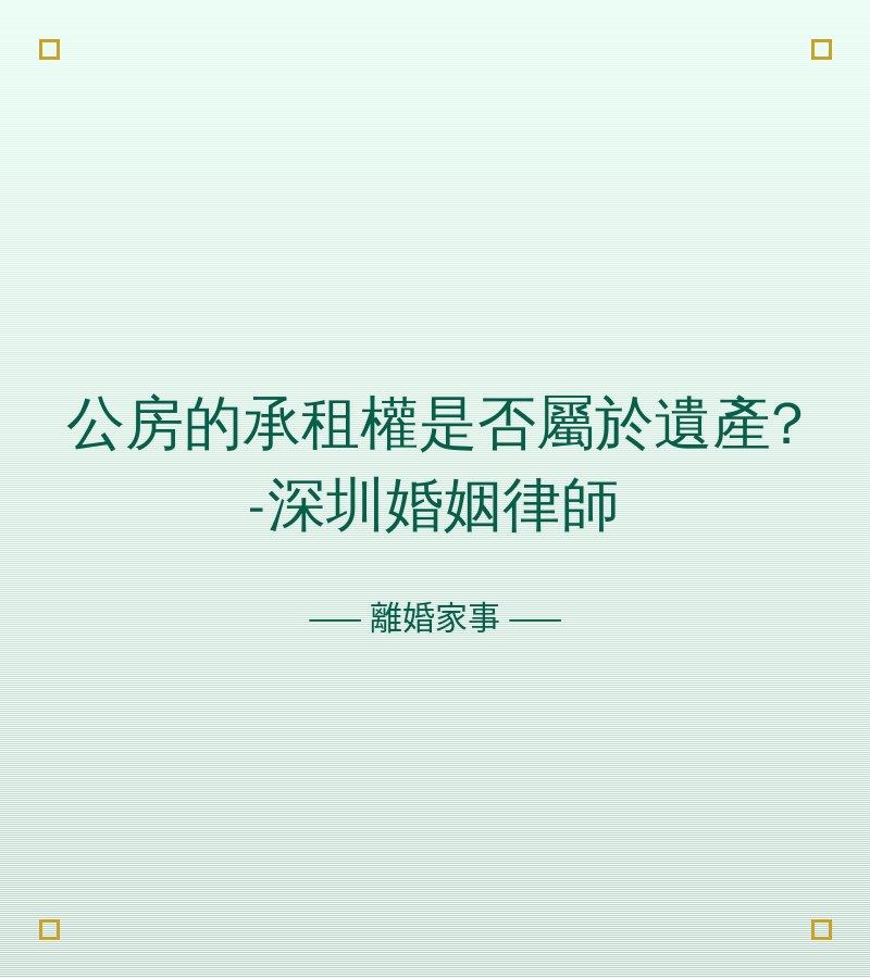 公房的承租權是否屬於遺產?-深圳婚姻律師