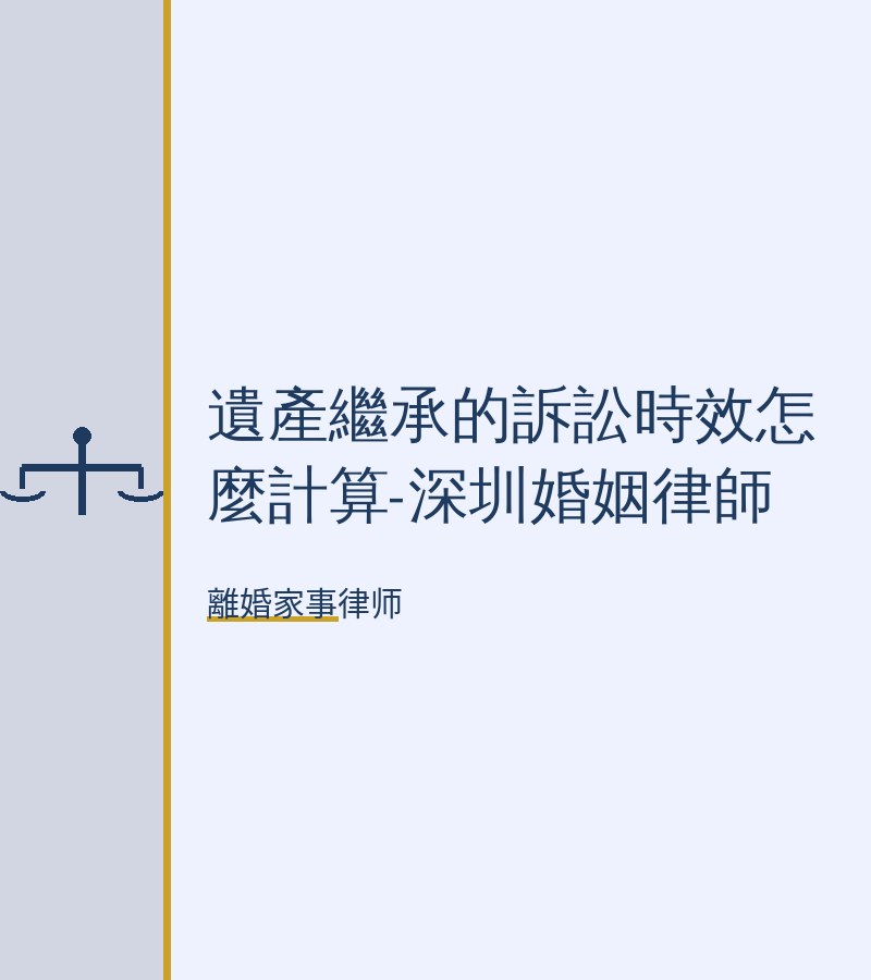 遺產繼承的訴訟時效怎麼計算-深圳婚姻律師
