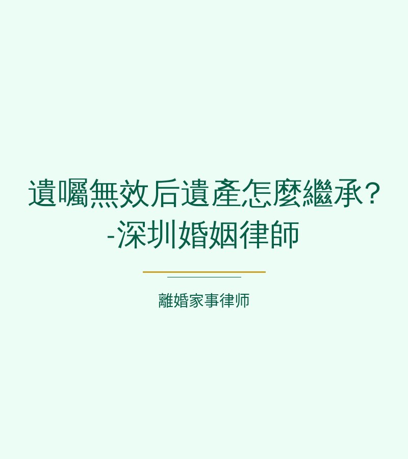 遺囑無效後遺產怎麼繼承?-深圳婚姻律師