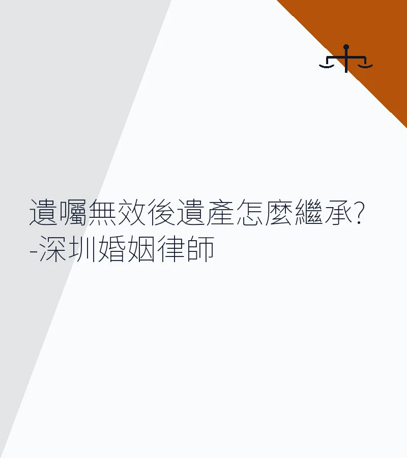 遺囑無效後遺產怎麼繼承？－深圳離婚律師詳解遺囑效力與法定繼承