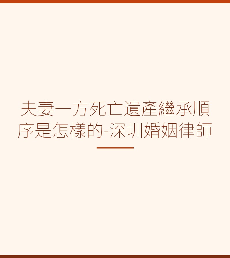 夫妻一方死亡遺產繼承順序是怎樣的-深圳婚姻律師