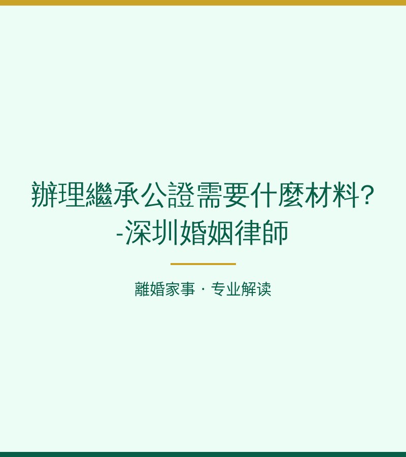 辦理繼承公證需要什麼材料?-深圳婚姻律師