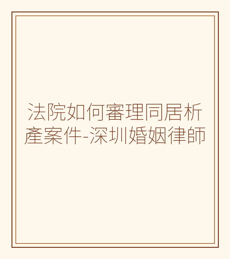 法院如何審理同居析產案件-深圳婚姻律師