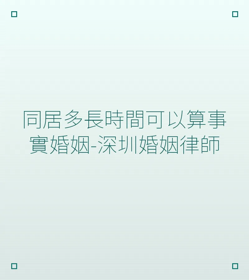 同居多長時間可以算事實婚姻-深圳婚姻律師