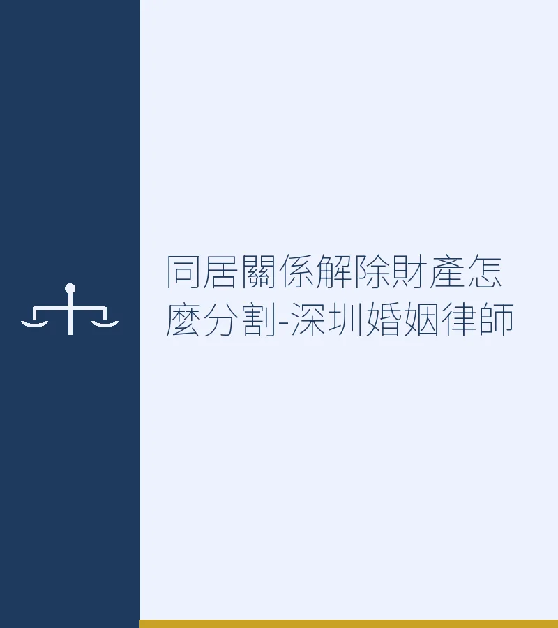 同居關係解除財產怎麼分割-深圳婚姻律師