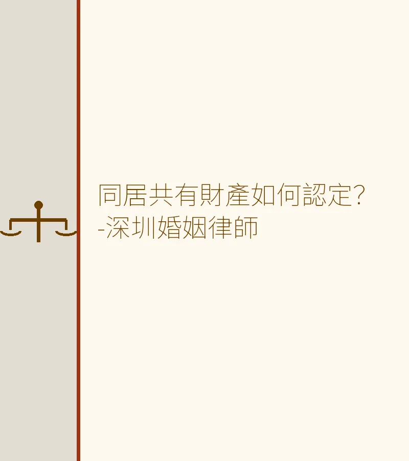 同居共有財產如何認定？-深圳婚姻律師